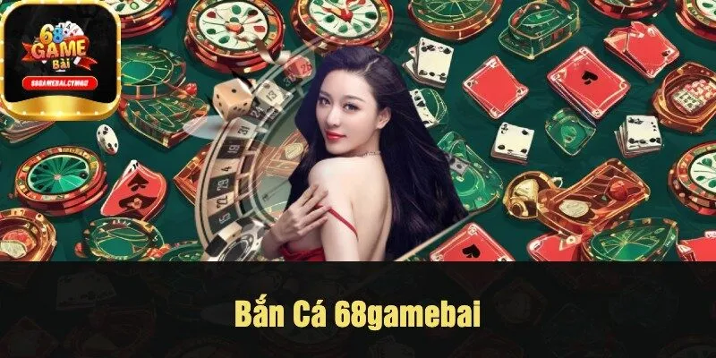 Bắn Cá 68gamebai